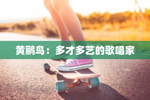 黄鹂鸟：多才多艺的歌唱家