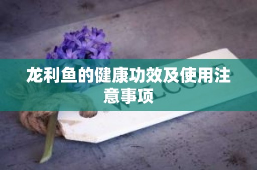 龙利鱼的健康功效及使用注意事项
