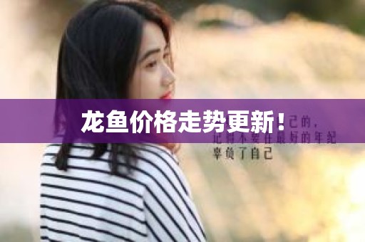 龙鱼价格走势更新！