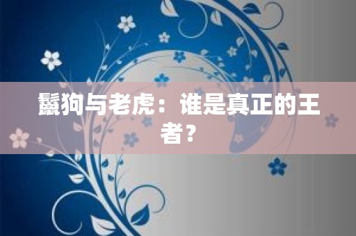 鬣狗与老虎：谁是真正的王者？