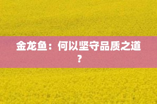 金龙鱼：何以坚守品质之道？