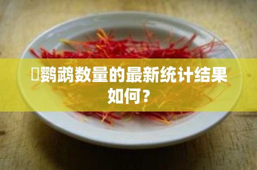 鸮鹦鹉数量的最新统计结果如何？