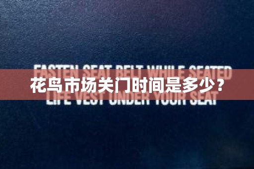 花鸟市场关门时间是多少？