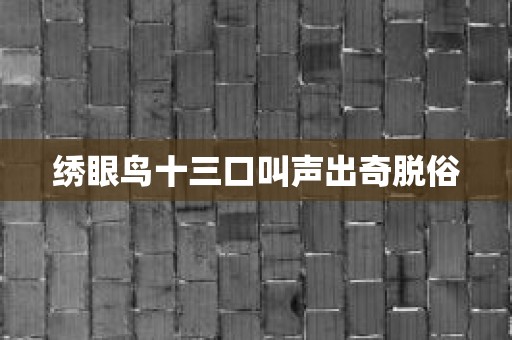 绣眼鸟十三口叫声出奇脱俗