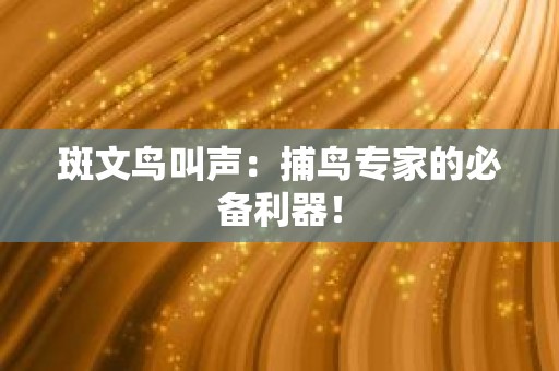 斑文鸟叫声：捕鸟专家的必备利器！