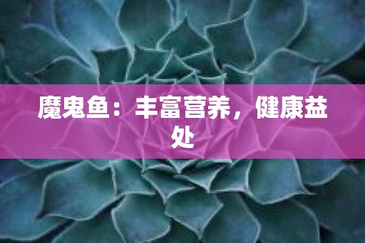 魔鬼鱼：丰富营养，健康益处