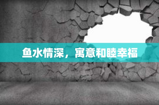 鱼水情深，寓意和睦幸福
