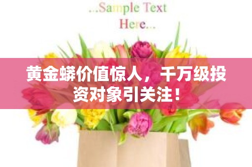黄金蟒价值惊人，千万级投资对象引关注！