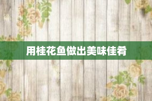 用桂花鱼做出美味佳肴