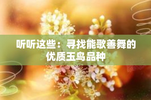 听听这些：寻找能歌善舞的优质玉鸟品种