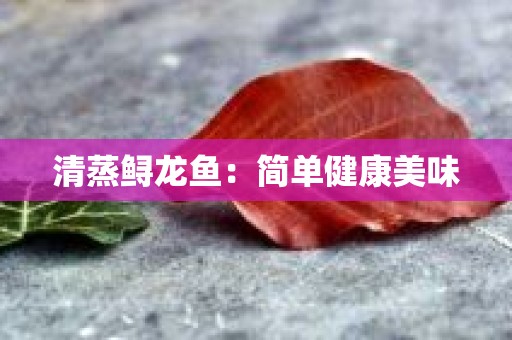 清蒸鲟龙鱼：简单健康美味