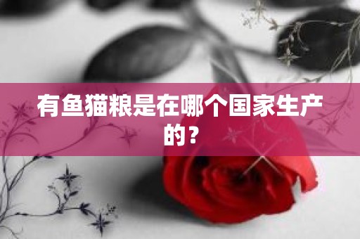 有鱼猫粮是在哪个国家生产的？