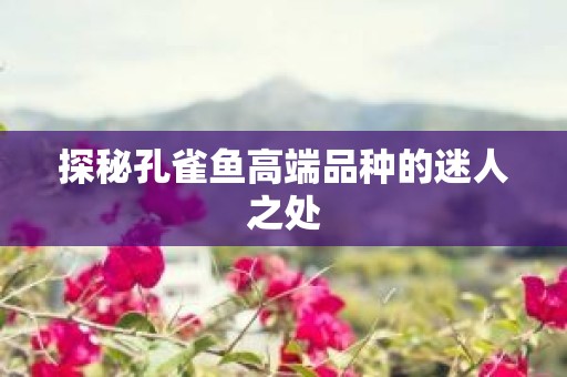 探秘孔雀鱼高端品种的迷人之处