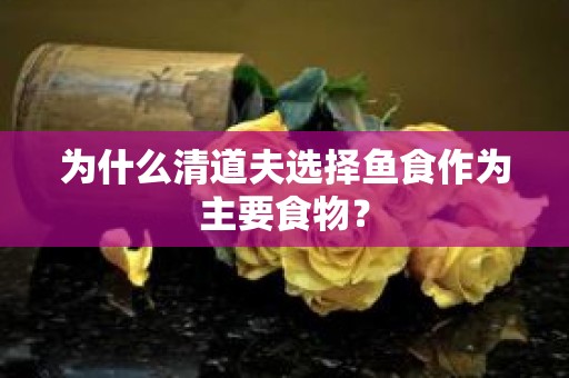 为什么清道夫选择鱼食作为主要食物？