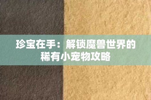 珍宝在手：解锁魔兽世界的稀有小宠物攻略