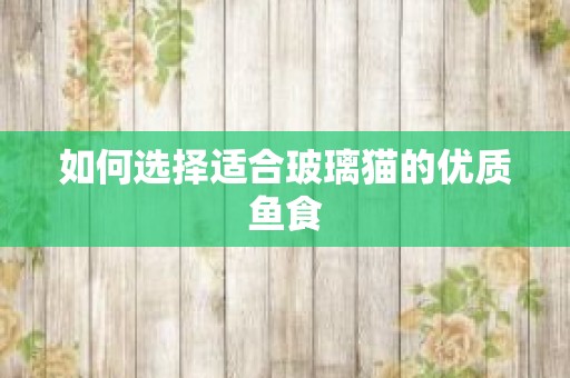 如何选择适合玻璃猫的优质鱼食