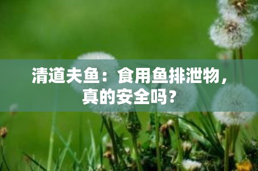 清道夫鱼：食用鱼排泄物，真的安全吗？