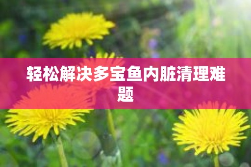 轻松解决多宝鱼内脏清理难题