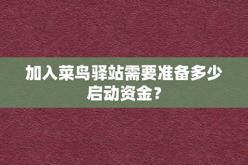 加入菜鸟驿站需要准备多少启动资金？