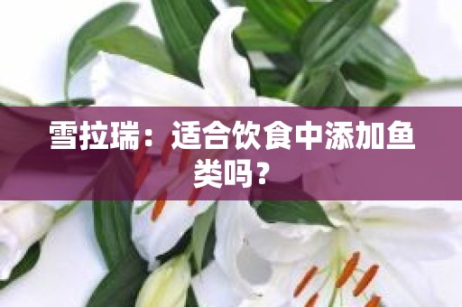 雪拉瑞：适合饮食中添加鱼类吗？