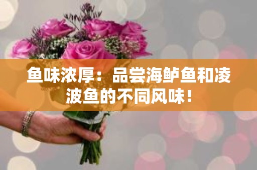 鱼味浓厚：品尝海鲈鱼和凌波鱼的不同风味！