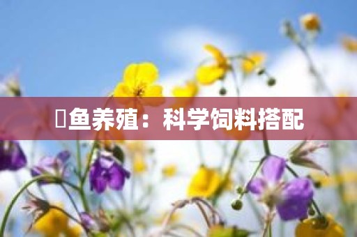 魟鱼养殖：科学饲料搭配