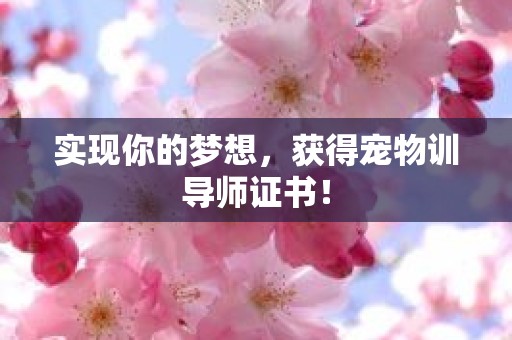 实现你的梦想，获得宠物训导师证书！
