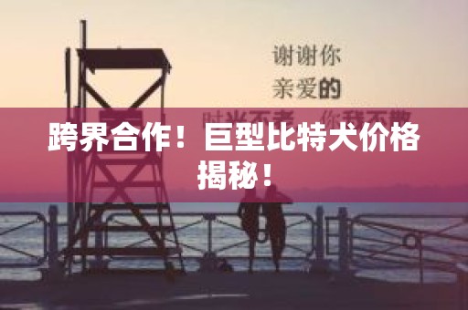 跨界合作！巨型比特犬价格揭秘！