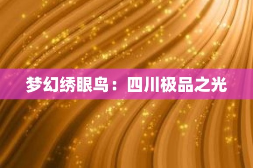 梦幻绣眼鸟：四川极品之光