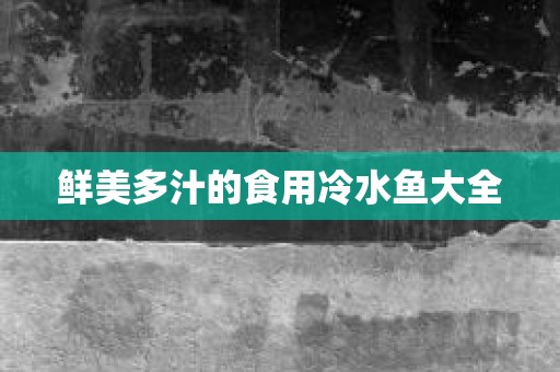 鲜美多汁的食用冷水鱼大全