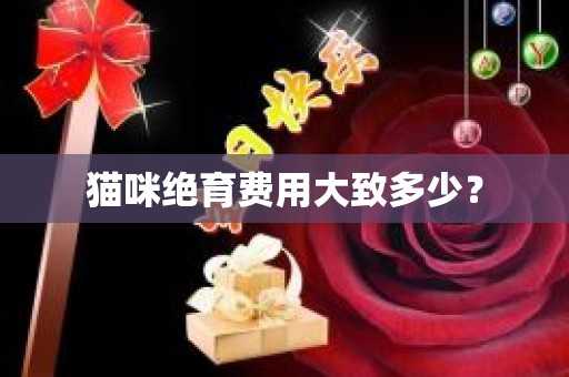猫咪绝育费用大致多少？