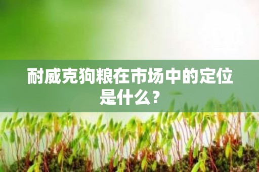 耐威克狗粮在市场中的定位是什么？