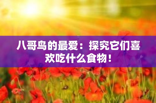 八哥鸟的最爱：探究它们喜欢吃什么食物！