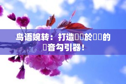 鸟语婉转：打造專屬於鳥兒的聲音勾引器！