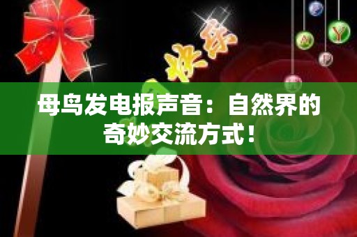 母鸟发电报声音：自然界的奇妙交流方式！