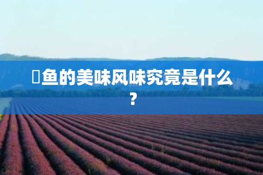 魟鱼的美味风味究竟是什么？