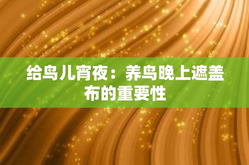 给鸟儿宵夜：养鸟晚上遮盖布的重要性
