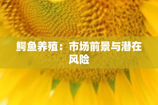 鳄鱼养殖：市场前景与潜在风险