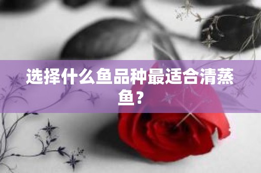 选择什么鱼品种最适合清蒸鱼？
