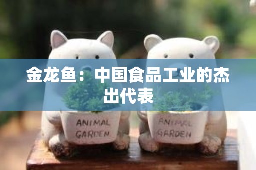金龙鱼：中国食品工业的杰出代表