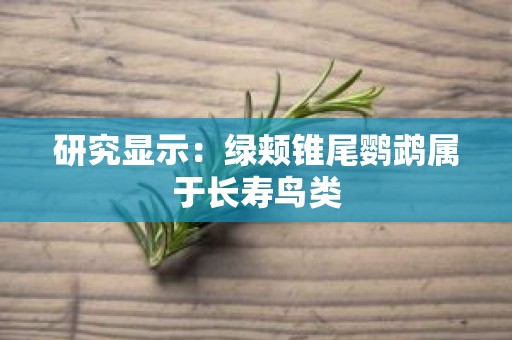 研究显示：绿颊锥尾鹦鹉属于长寿鸟类