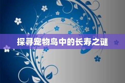 探寻宠物鸟中的长寿之谜