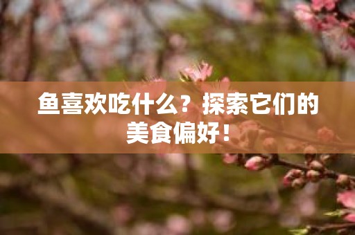 鱼喜欢吃什么？探索它们的美食偏好！
