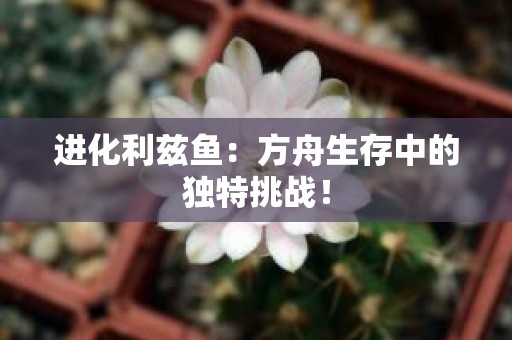 进化利兹鱼：方舟生存中的独特挑战！