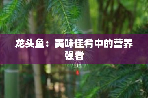 龙头鱼：美味佳肴中的营养强者