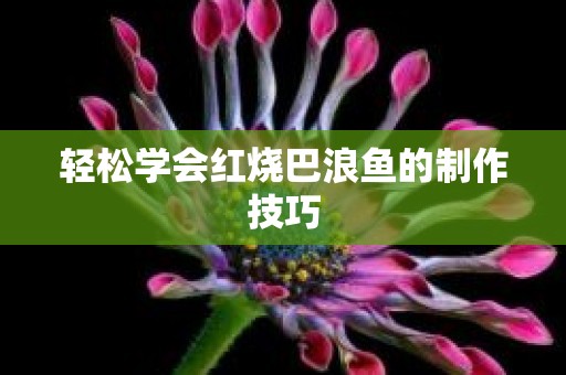 轻松学会红烧巴浪鱼的制作技巧