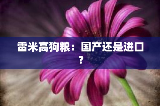 雷米高狗粮：国产还是进口？