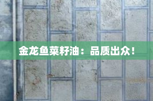 金龙鱼菜籽油：品质出众！