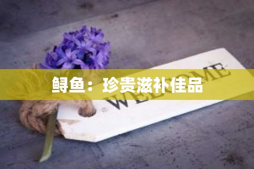 鲟鱼：珍贵滋补佳品