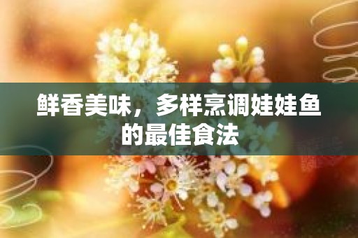 鲜香美味，多样烹调娃娃鱼的最佳食法